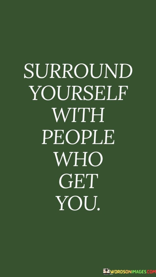 Surround Yourself With People Who Get You Quotes