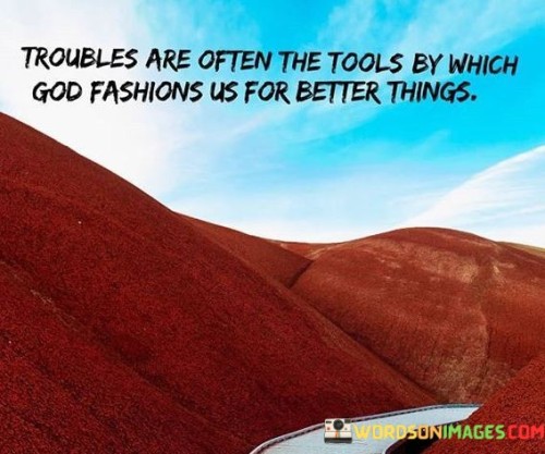 Troubles-Are-Often-The-Tools-By-Which-God-Fashions-Us-For-Quotes.jpeg