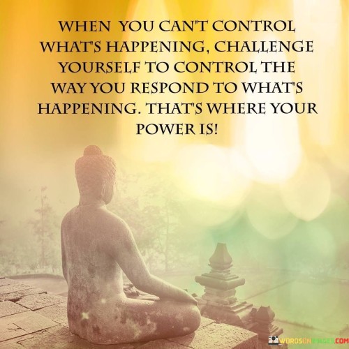 When You Can't Control What's Happening Challenge Yourself Quotes