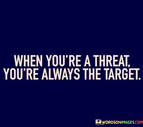 The quote addresses the dynamics of being perceived as a threat. "Threat" implies the potential to disrupt or challenge the status quo. "Always the target" signifies constant scrutiny and opposition. The quote conveys the idea that those who pose a perceived threat are often subject to heightened scrutiny and resistance.

The quote underscores the challenges faced by individuals or groups seen as disruptive forces. It reflects the notion that those who challenge existing power structures or norms may become focal points for resistance or opposition. "Always the target" suggests the persistent nature of this scrutiny, highlighting the difficulties faced by those seeking change or reform.

In essence, the quote speaks to the inevitability of resistance when challenging the established order. It emphasizes the persistence of opposition and scrutiny that often accompanies being perceived as a threat, underscoring the courage and determination required to drive change in the face of adversity.