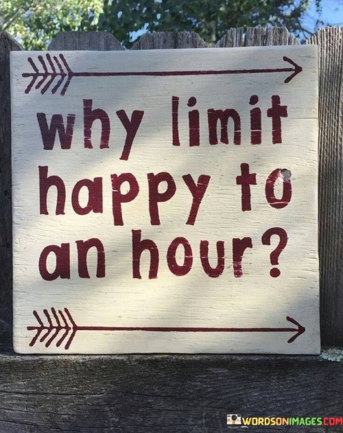 Why Limit Happy To An Hour Quotes
