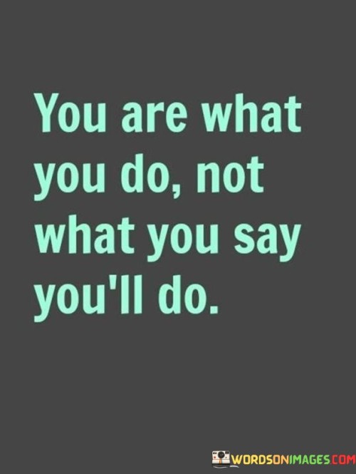 You Are What You Do Not What You Quotes