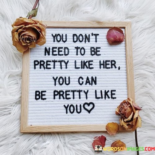 You Don't Need To Be Pretty Like Her You Can Quotes