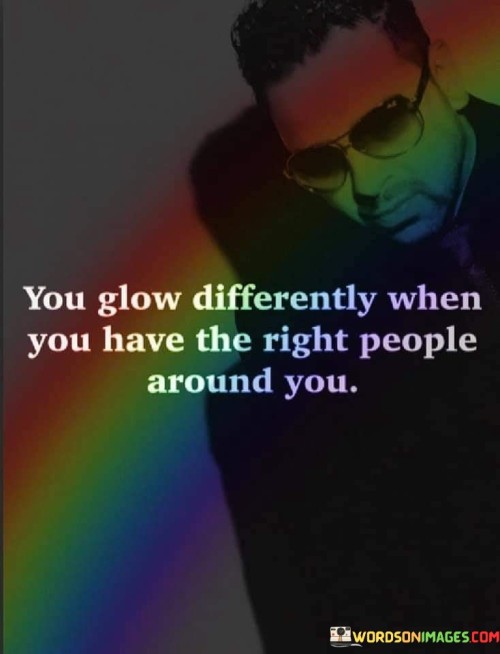 This quote means that your inner light shines brighter when you're surrounded by the right kind of people. The presence of supportive, positive, and genuine individuals can bring out the best in you. When you're in the company of those who appreciate and uplift you, your energy and happiness radiate more brightly.

It's like saying that people around you can either dim your light or enhance it. When you're with the right people, their positivity and encouragement fuel your confidence and enthusiasm. Just like plants grow better in nourishing soil, your own growth is nurtured by the right companionship.

This saying underscores the significance of choosing your social circle wisely. The people you spend time with can greatly impact your well-being and success. It's about being selective in who you allow into your life and focusing on those who genuinely care for you. Their presence not only influences your mood but also helps you become the best version of yourself. In essence, the right people help you shine in a way that's uniquely your own.