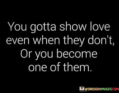 You-Gotta-Show-Love-Even-When-They-Dont-Or-Quotes.jpeg