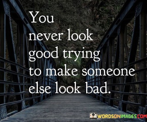 The quote underscores the principle of ethical behavior. "You never look good" implies moral consequences. "Trying to make someone else look bad" signifies harmful intentions. The quote conveys the idea that attempting to undermine others ultimately reflects poorly on oneself.

The quote emphasizes the importance of integrity and kindness. It highlights that attempting to belittle or harm others not only damages their reputation but also tarnishes one's own character. "You never look good" underscores the idea that genuine success and self-worth should not be built on the detriment of others.

In essence, the quote speaks to the value of treating others with respect and fairness. It reflects the belief that one's actions should be guided by principles of empathy and integrity rather than seeking to diminish others. The quote promotes the idea that true greatness lies in lifting others up rather than tearing them down.