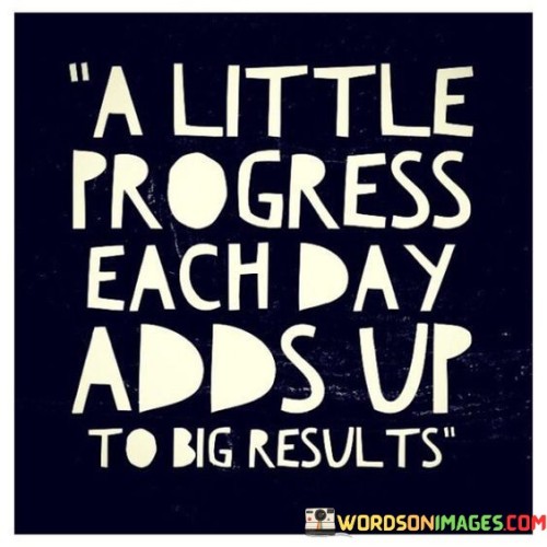 A-Little-Progress-Each-Day-Adds-Up-To-Big-Results-Quotes.jpeg