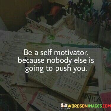 Be-A-Self-Motivator-Because-Nobody-Else-Is-Going-Quotes.jpeg