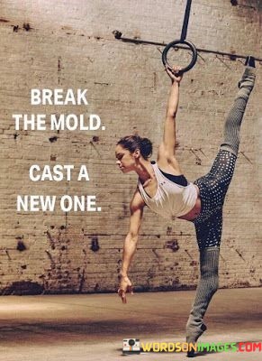 Break The Mold Cast A New One Quotes