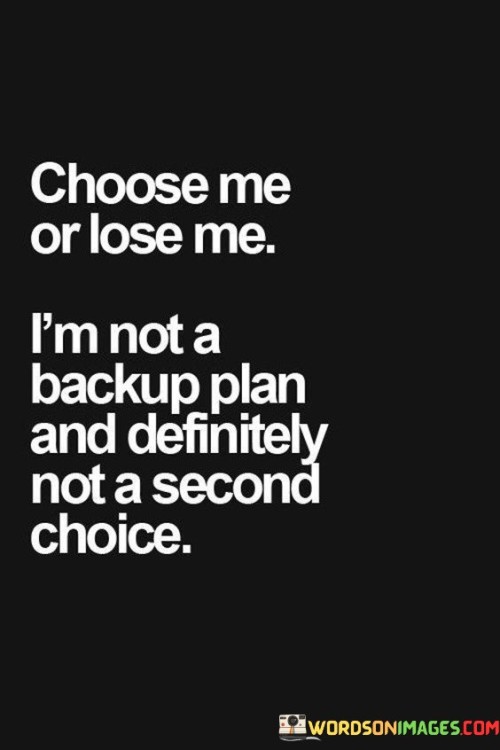 Choose Me Or Lose Me I'm Not A Backup Plan Quotes