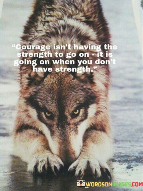 Courage Isn't Having The Strength To Go On It Is Going Quotes
