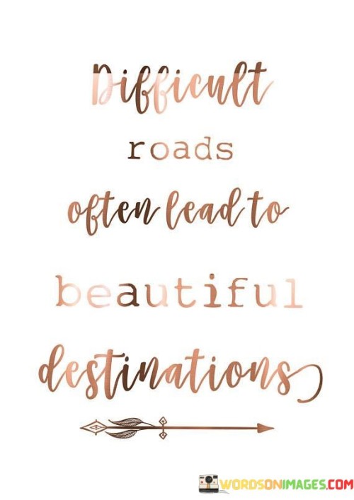Difficult-Roads-Often-Lead-To-Beautifull-Destinations-Quotes.jpeg