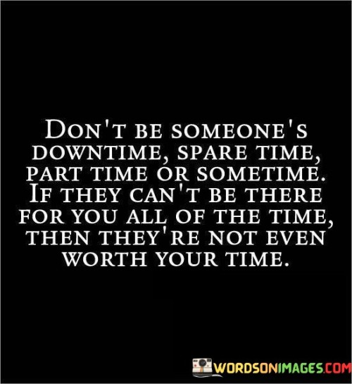 Don't Be Someone's Downtime Spare Time Part Time Or Quotes