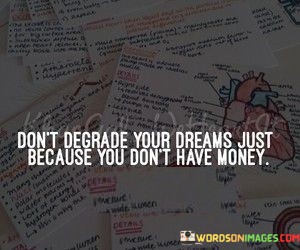 Dont-Degrade-Your-Dreams-Just-Because-You-Dont-Have-Money-Quotes.jpeg