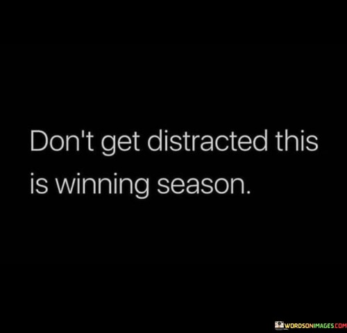 Don't Get Distracted This Is Winning Season Quotes