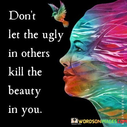 Dont-Let-The-Ugly-In-Others-Kill-The-Beauty-In-Quotes.jpeg