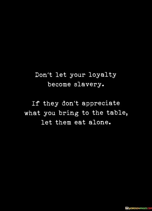 Don't Let Your Loyalty Become Slavery If They Don't Appreciate Quotes