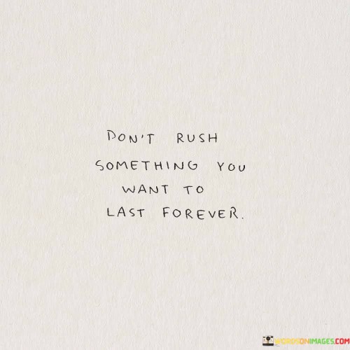 Dont-Rush-Something-You-Want-To-Last-Forever-Quotes.jpeg