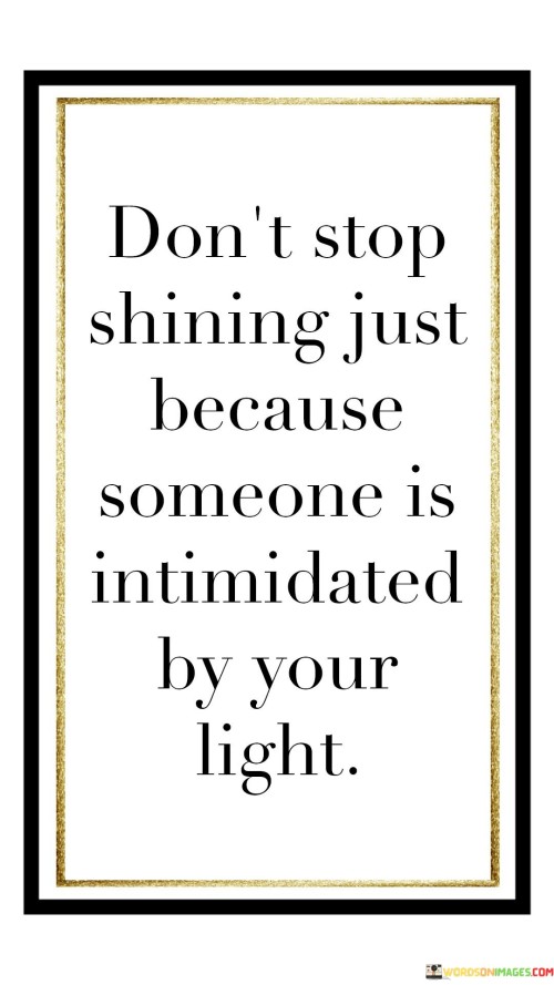 Don't Stop Shining Just Because Someone Is Intimidated By Quotes