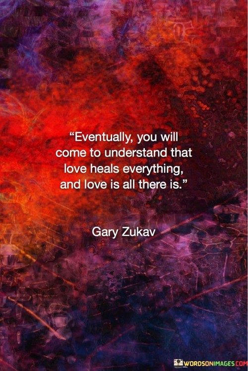 Eventually You Will Come To Understand That Love Heals Quotes