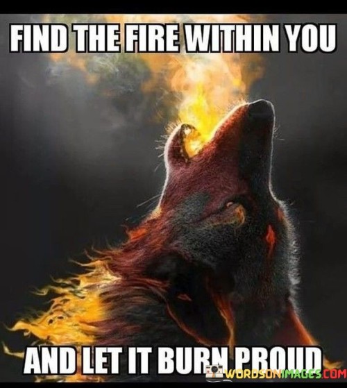 Find The Fire Within You And Let It Burn Proud Quotes