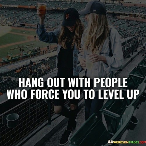 Hang Out With People Who Force You To Level Up Quotes