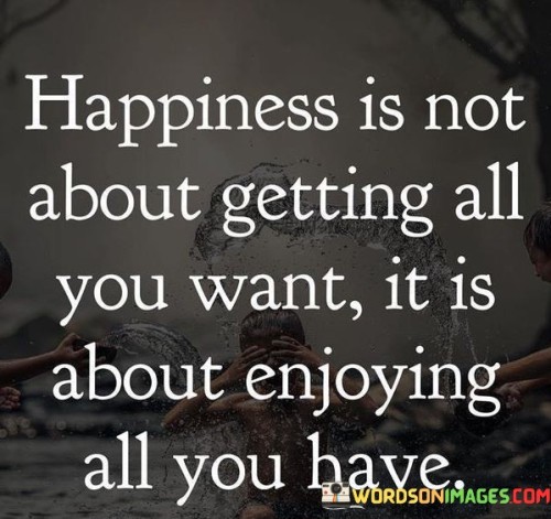 Happiness Is Not About Getting All You Want It Quotes