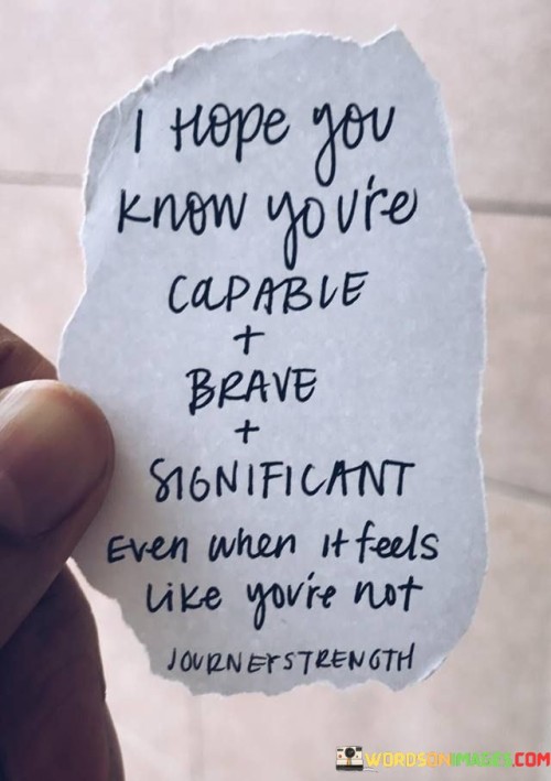 I Hope You Know You're Capable Brave Significant Even When It Feels Quotes