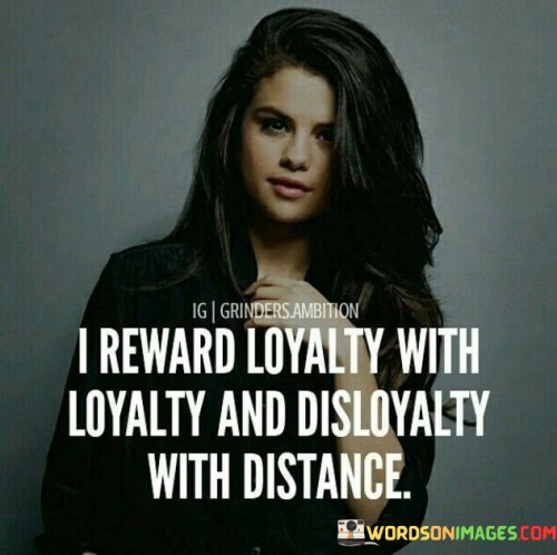 I Reward Loyalty With Loyalty And Disloyalty With Distance Quotes