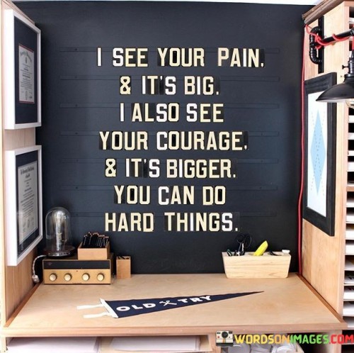 I See Your Pain & It's Big I Also See Your Courage Quotes