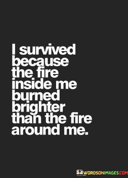 I Survived Because The Fire Inside Me Burned Brighter Than Quotes