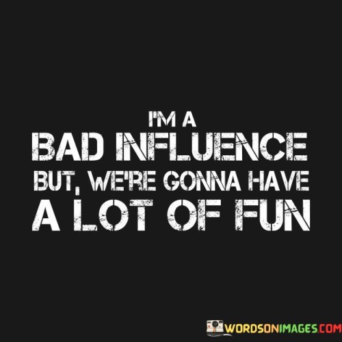 I'm A Bad Influence But We're Gonna Have A Lot Of Fun Quotes