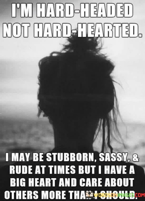 I'm Hard Headed Not Hard Hearted I May Be Stubborn Quotes