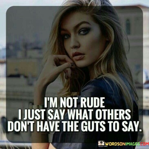 I'm Not Rude I Just Say What Others Don't Have The Guts To Say Quotes