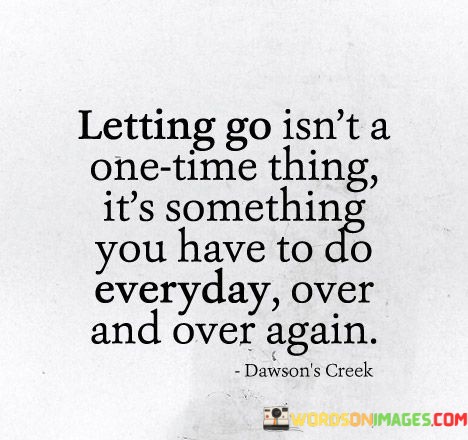 Letting-Go-Isnt-A-One-Time-Thing-Its-Something-Quotes.jpeg