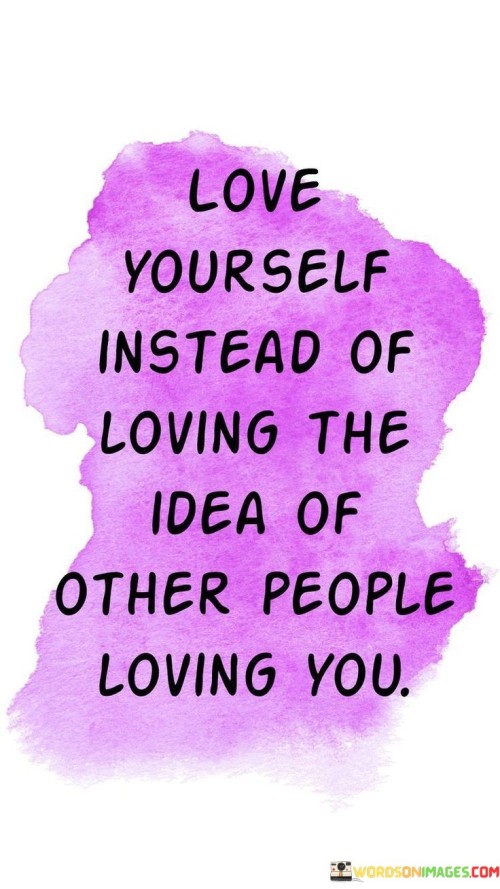 Love-Yourself-Instead-Of-Loving-The-Idea-Of-Other-Quotes.jpeg