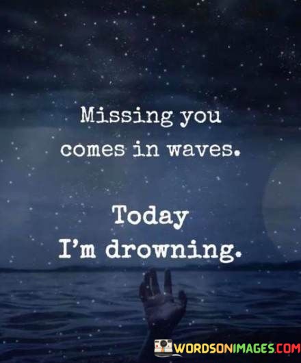 Missing-You-Comes-In-Waves-Today-Im-Drowning-Quotes.jpeg