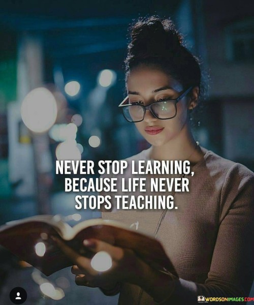 Never-Stop-Learning-Because-Life-Never-Stops-Teaching-Quotes.jpeg