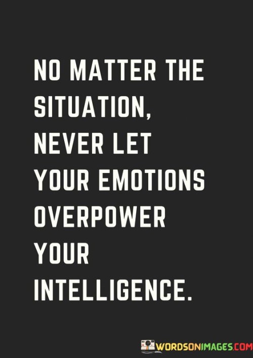 No-Matter-The-Situation-Never-Let-Your-Emotions-Overpower-Your-Intelligence-Quotes.jpeg