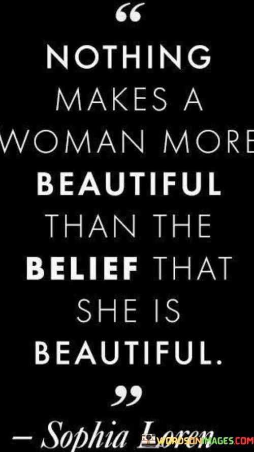 This quote encapsulates the transformative power of self-belief and its impact on a woman's perception of her own beauty. It suggests that true beauty emanates from within, and the most influential factor in a woman's attractiveness is her own belief in her beauty. External appearances can vary and are subjective, but when a woman possesses a deep sense of self-assurance and acknowledges her own beauty, it radiates through her presence and demeanor. The quote emphasizes the importance of self-perception and the impact it has on one's overall beauty. When a woman genuinely believes in her own beauty, it boosts her confidence, self-esteem, and inner radiance. This inner confidence enhances her attractiveness, as it allows her to carry herself with grace, authenticity, and a positive aura. It highlights the idea that beauty is not solely determined by society's standards or external validation but is, fundamentally, a personal and subjective experience. By recognizing her own beauty and embracing it, a woman becomes empowered to embrace her unique qualities and shine in her own way. 

This quote serves as a reminder that true beauty transcends physical appearance and is ultimately a reflection of one's own self-perception and self-love. It encourages women to embrace their individuality, celebrate their own beauty, and reject societal pressures and expectations. Ultimately, it emphasizes the importance of cultivating a positive self-image and acknowledging one's own inherent beauty as the key to radiating true beauty in all aspects of life.