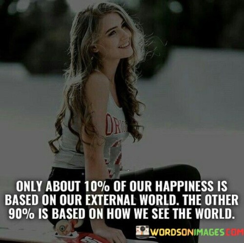 Only About 10% Of Our Happiness Is Based On Our Quotes