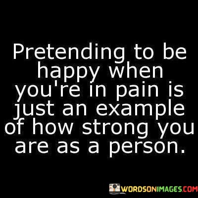 Pretending-To-Be-Happy-When-Youre-In-Pain-Is-Just-Quotes.jpeg