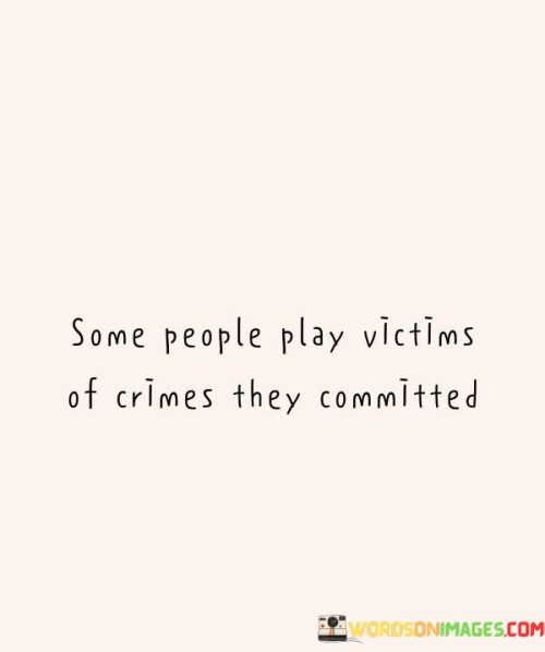 Some-People-Play-Victims-Of-Crimes-They-Committed-Quotes