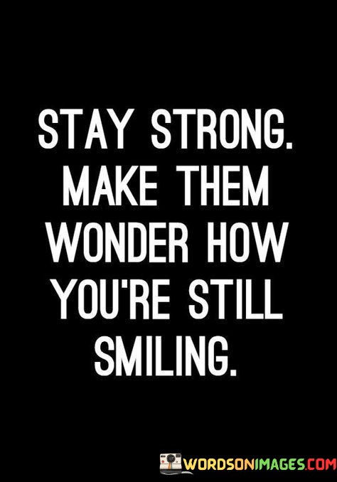 Stay-Strong-Make-Them-Wonder-How-Youre-Still-Smiling-Quotes.jpeg