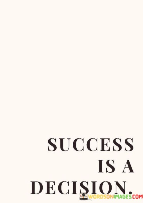 Achievement comes from choice. Success is a determination. It's a call you make. Decide to thrive. It's not just luck. It's your decision. Take action for triumph. You steer your fate. Make up your mind. Victory is a path picked. It's your chosen route. Deciding to win shapes triumph. You drive your own prosperity.

Triumph follows a choice. Success roots in deciding. Opt for accomplishment. It's not fate alone. Your determination matters. Success is your call. Step up for achievement. You guide your journey. Choose your direction. Victory aligns with decisions. Your selected path. Electing success forms it. You control your prosperity.

To win, decide. Achievement is a choice. Opt for success. It's not just chance. You make the call. Take steps toward triumph. Shape your destiny. Make a commitment. Success follows decisions. You pave your way. Determine to prosper. Choose success as your course. Your decision carves achievement. Your actions lead to triumph.