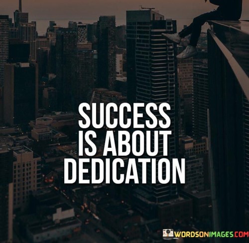 Triumph requires commitment. Success links with dedication. It's about staying devoted. Put in the effort. It's not chance alone. It's your dedication that matters. Stay focused for achievement. Dedication shapes the path. Make it your priority. Success flourishes through dedication. You work for it.

Achievement thrives on devotion. Success and dedication go hand in hand. It's the devotion that counts. Pour in your hard work. It's not just luck. Dedication drives it forward. Aim for success persistently. Dedication molds the journey. Prioritize and give your all. Success forms through dedicated efforts. You labor to attain it.

To succeed, commit yourself. Dedication is success's partner. It's the determination that counts. Invest your energy. It's more than luck. Dedication propels you. Strive continually for success. Dedication shapes your path. Make it your focal point. Triumph emerges from unwavering dedication. Your persistence brings success.