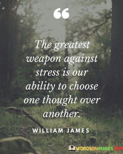 The-Greatest-Weapon-Against-Stress-Is-Our-Ability-To-Choose-One-Thought-Over-Another-Quotes