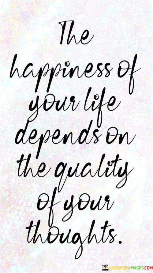 The-Happiness-Of-Your-Life-Depends-On-The-Quality-Quotes.jpeg