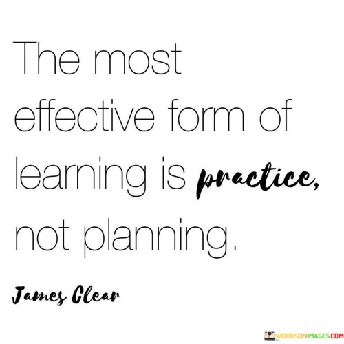 The Most Effective Form Of Learning Is Practice Not Quotes