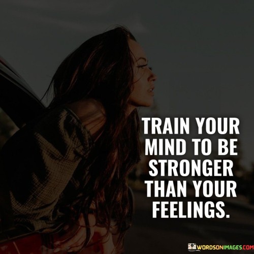 Train Your Mind To Be Stronger Than Your Feelings Quotes